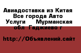 Авиадоставка из Китая - Все города Авто » Услуги   . Мурманская обл.,Гаджиево г.